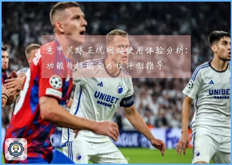 意甲买球正规网站使用体验分析：功能与性能全方位评测指导