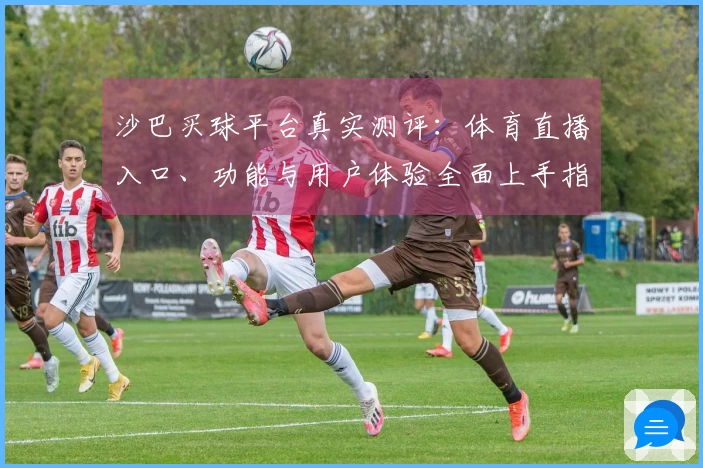 沙巴买球平台真实测评：体育直播入口、功能与用户体验全面上手指南