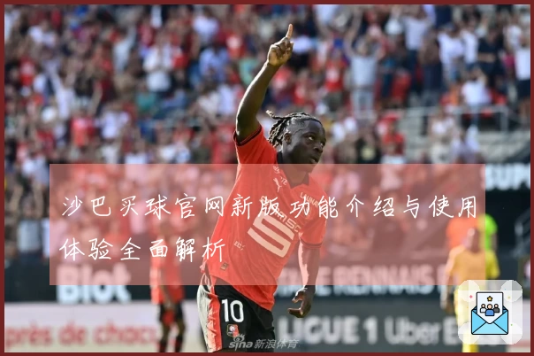 沙巴买球官网新版功能介绍与使用体验全面解析