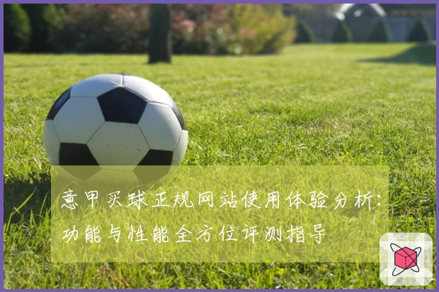 意甲买球正规网站使用体验分析：功能与性能全方位评测指导