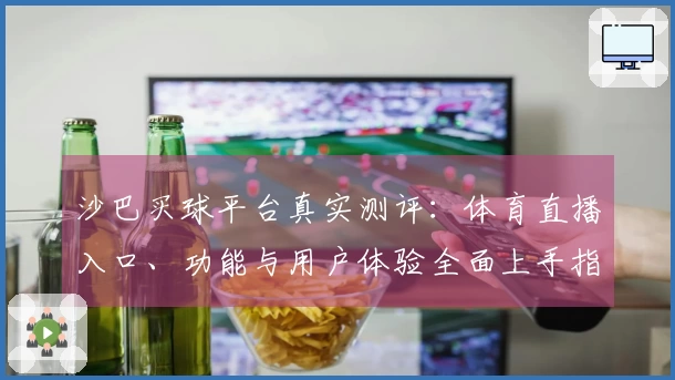 沙巴买球平台真实测评：体育直播入口、功能与用户体验全面上手指南